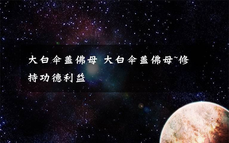 大白伞盖佛母 大白伞盖佛母~修持功德利益