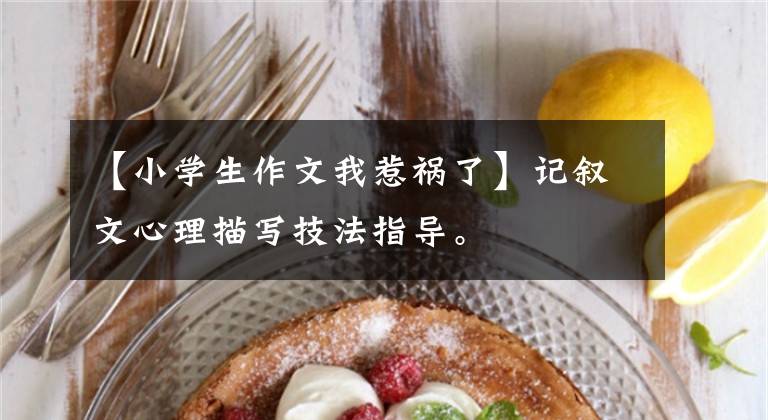 【小学生作文我惹祸了】记叙文心理描写技法指导。文章配图