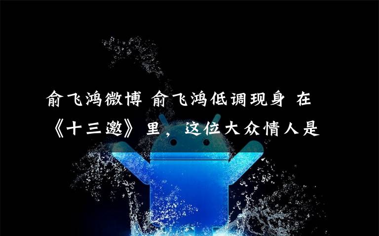 俞飞鸿微博 俞飞鸿低调现身 在《十三邀》里，这位大众情人是怎么说的？