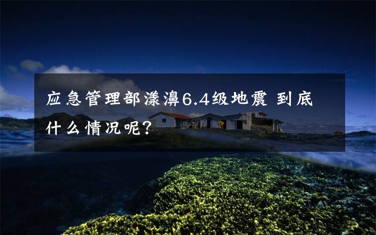 应急管理部漾濞6.4级地震 到底什么情况呢？文章配图