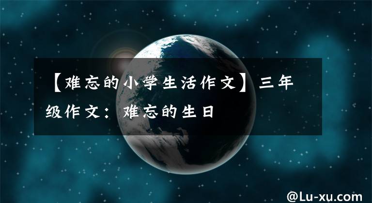 【难忘的小学生活作文】三年级作文：难忘的生日