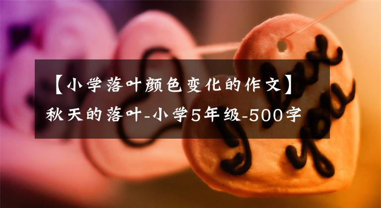 【小学落叶颜色变化的作文】秋天的落叶-小学5年级-500字作文文章配图