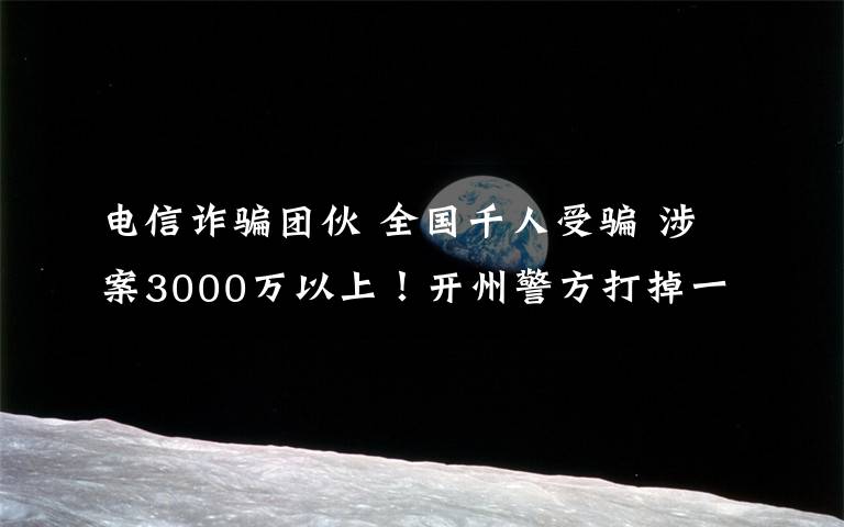 电信诈骗团伙 全国千人受骗 涉案3000万以上！开州警方打掉一电信诈骗团伙