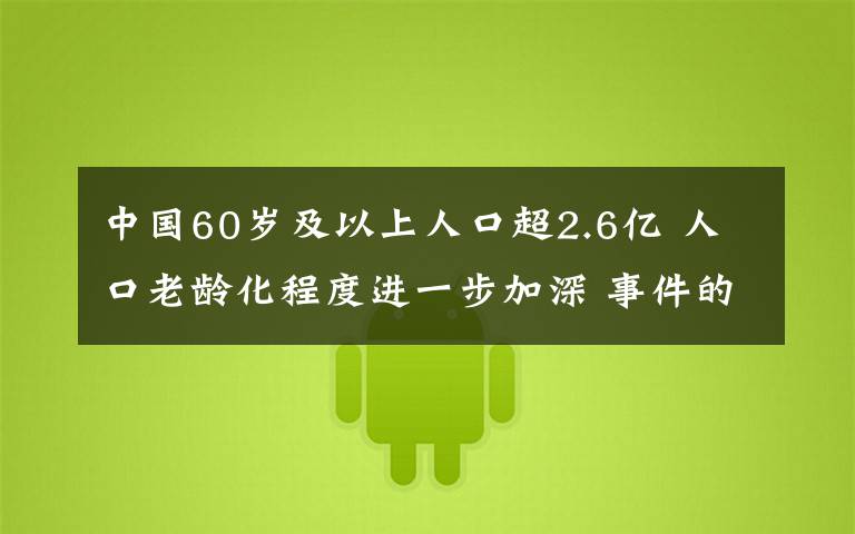 中国60岁及以上人口超2.6亿 人口老龄化程度进一步加深 事件的真相是什么？