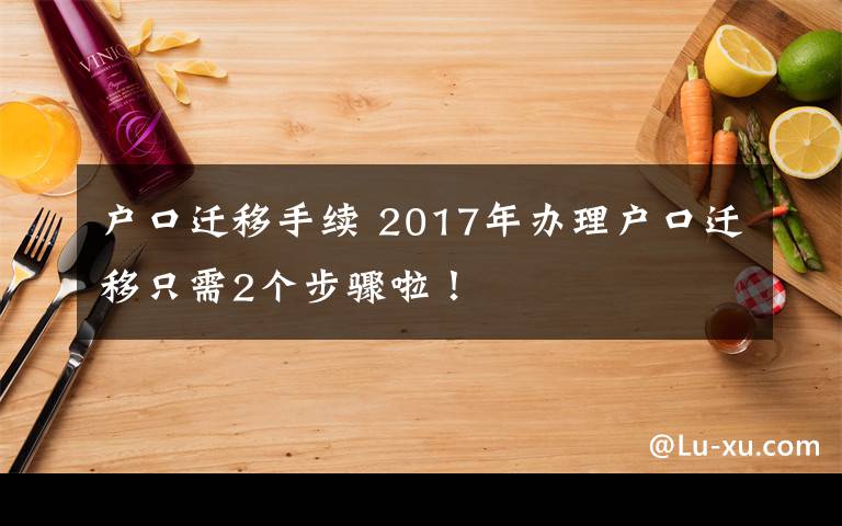 户口迁移手续 2017年办理户口迁移只需2个步骤啦！