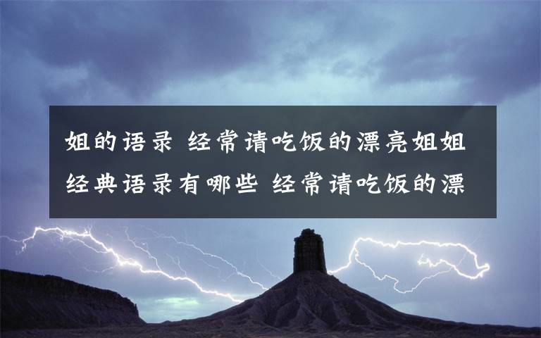 姐的语录 经常请吃饭的漂亮姐姐经典语录有哪些 经常请吃饭的漂亮姐姐台词集锦