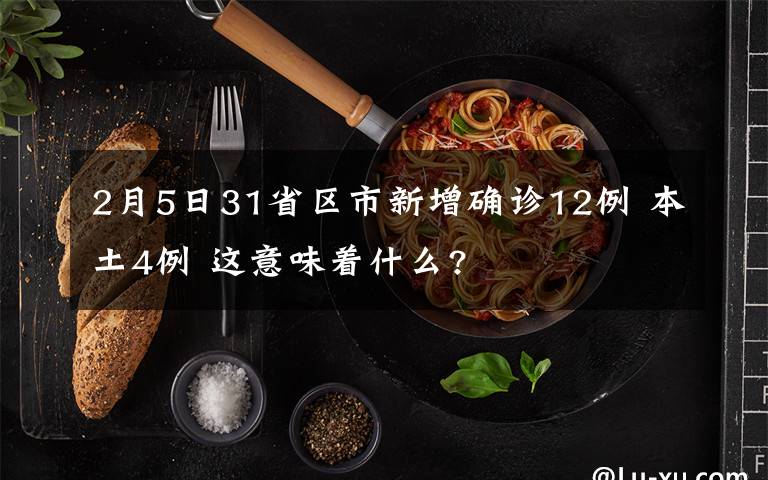 2月5日31省区市新增确诊12例 本土4例 这意味着什么?文章配图