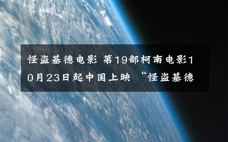 怪盗基德电影 第19部柯南电影10月23日起中国上映 “怪盗基德”再现身