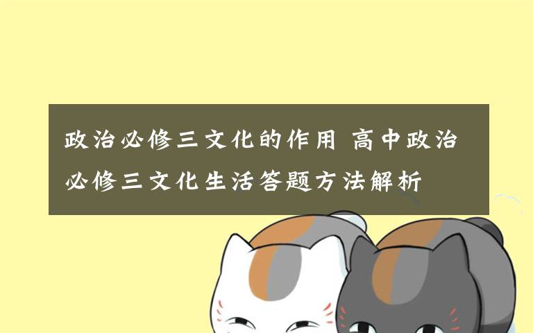 政治必修三文化的作用 高中政治必修三文化生活答题方法解析