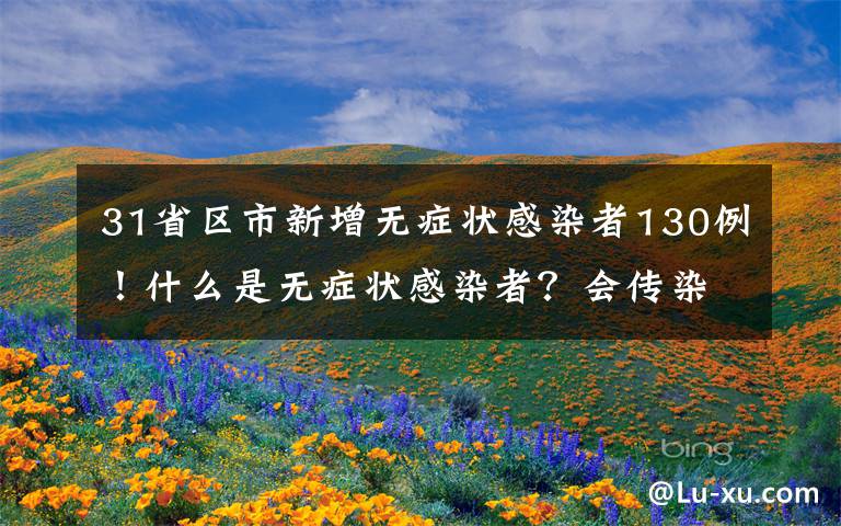 31省区市新增无症状感染者130例！什么是无症状感染者？会传染他人吗？文章配图