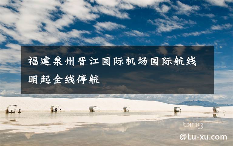 福建泉州晋江国际机场国际航线明起全线停航