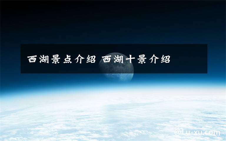 西湖景点介绍 西湖十景介绍文章配图