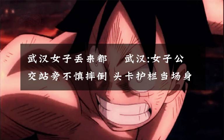 武汉女子丢来都巿 武汉:女子公交站旁不慎摔倒 头卡护栏当场身亡