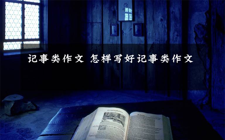 记事类作文 怎样写好记事类作文文章配图