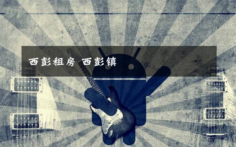 西彭租房 西彭镇文章配图