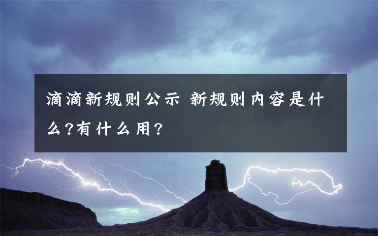 滴滴新规则公示 新规则内容是什么?有什么用?