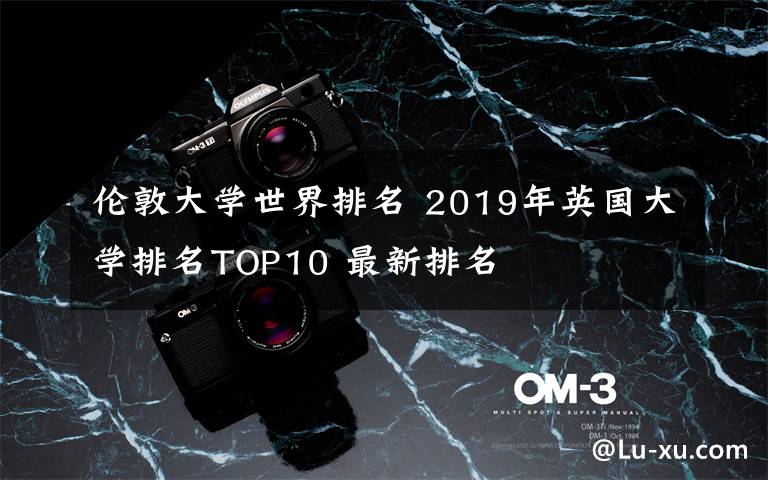 伦敦大学世界排名 2019年英国大学排名TOP10 最新排名