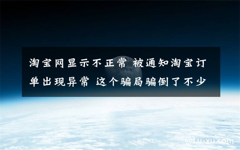淘宝网显示不正常 被通知淘宝订单出现异常 这个骗局骗倒了不少人