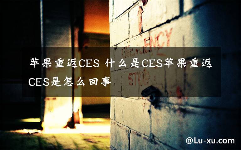 苹果重返CES 什么是CES苹果重返CES是怎么回事