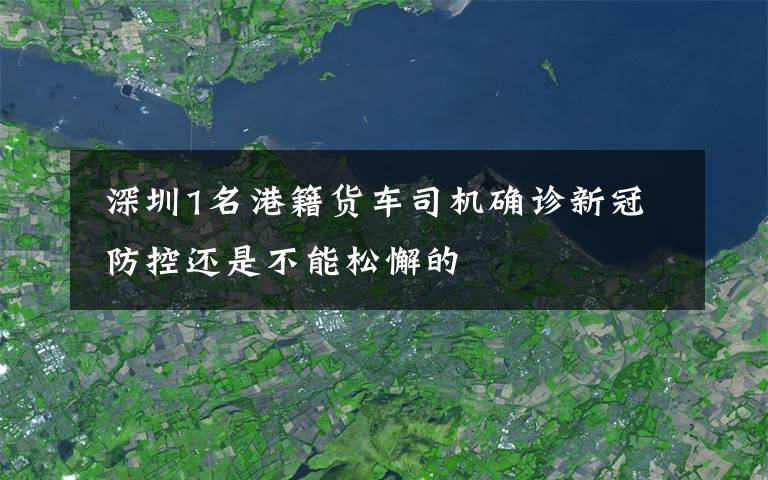  深圳1名港籍货车司机确诊新冠 防控还是不能松懈的