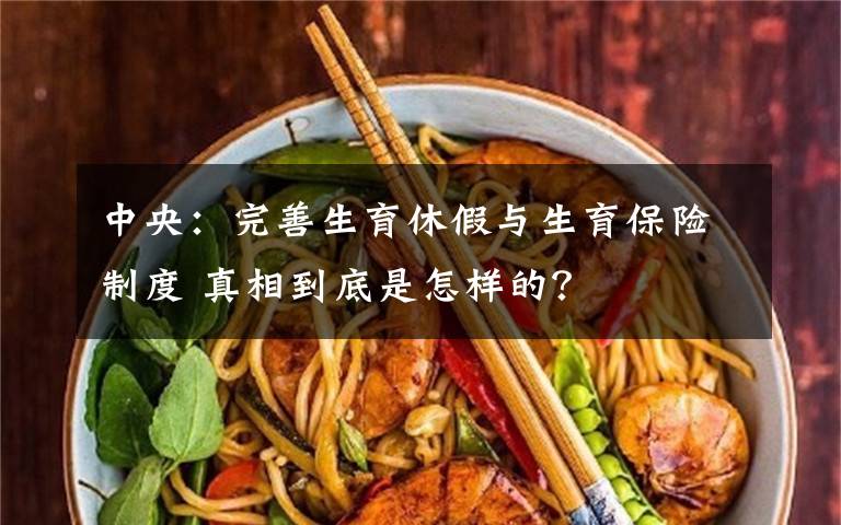 中央：完善生育休假与生育保险制度 真相到底是怎样的？