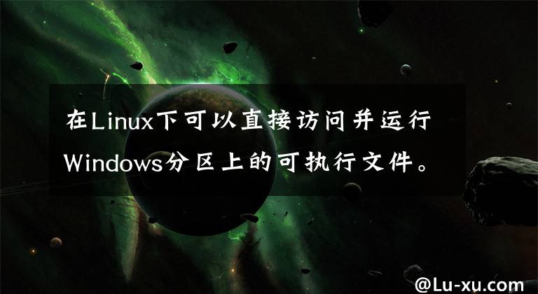 在Linux下可以直接访问并运行Windows分区上的可执行文件。()