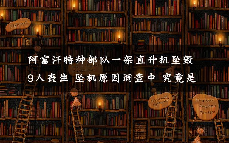 阿富汗特种部队一架直升机坠毁9人丧生 坠机原因调查中 究竟是怎么一回事?