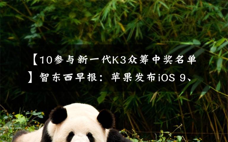 【10参与新一代K3众筹中奖名单】智东西早报：苹果发布iOS 9、新OS X和watchOS