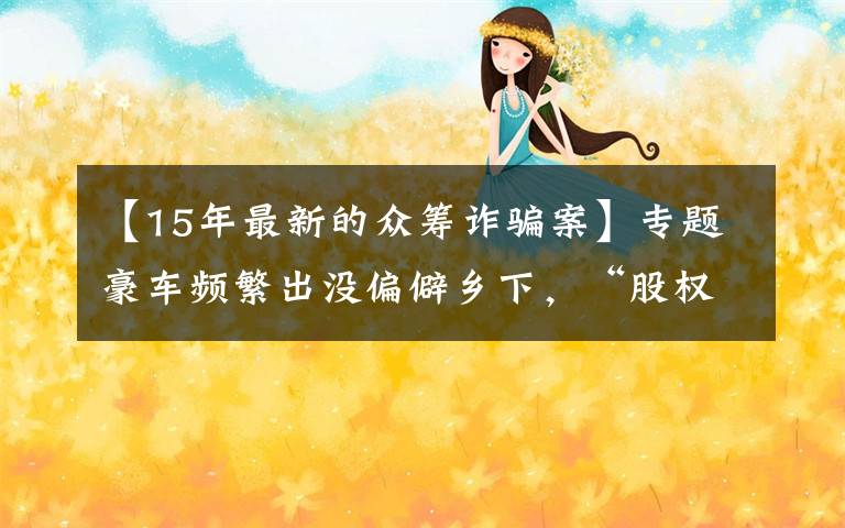 【15年最新的众筹诈骗案】专题豪车频繁出没偏僻乡下，“股权众筹高收益”诈骗团伙被摧毁！文章配图