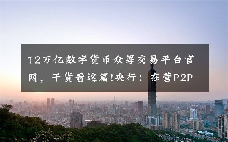 12万亿数字货币众筹交易平台官网，干货看这篇!央行：在营P2P网贷机构全部停业