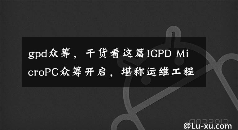 gpd众筹，干货看这篇!GPD MicroPC众筹开启，堪称运维工程师的随身利器！