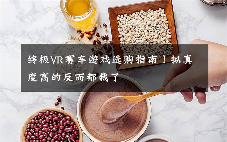 终极VR赛车游戏选购指南！拟真度高的反而都栽了