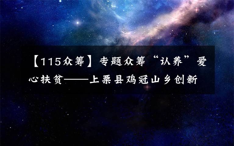 【115众筹】专题众筹“认养”爱心扶贫——上栗县鸡冠山乡创新脱贫路