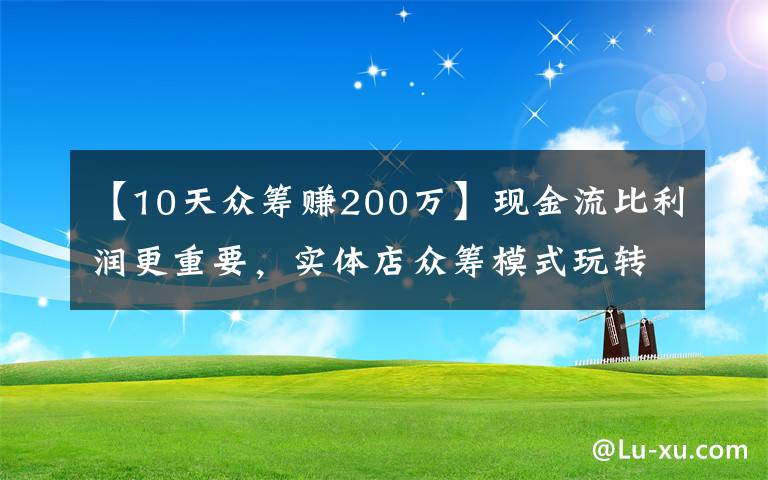 【10天众筹赚200万】现金流比利润更重要，实体店众筹模式玩转现金流后端持续赚钱