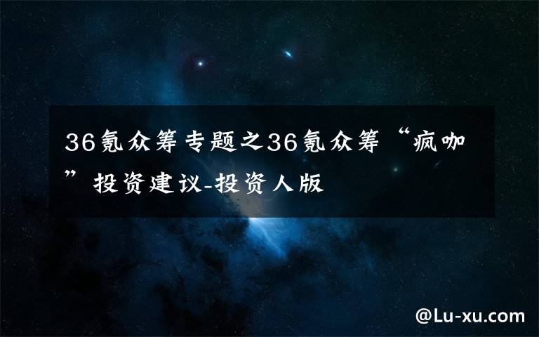 36氪众筹专题之36氪众筹“疯咖”投资建议-投资人版