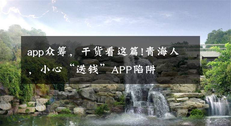 app众筹，干货看这篇!青海人，小心“送钱”APP陷阱