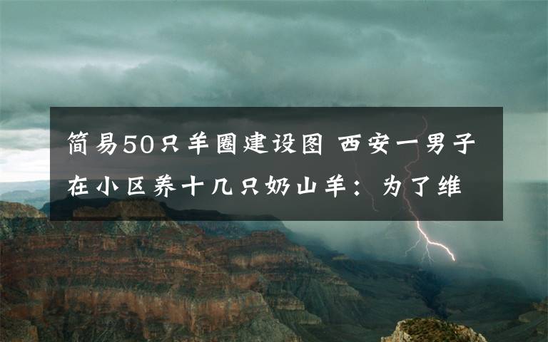 简易50只羊圈建设图 西安一男子在小区养十几只奶山羊：为了维持生计