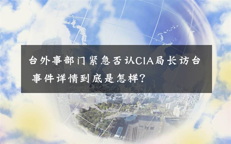 台外事部门紧急否认CIA局长访台 事件详情到底是怎样？