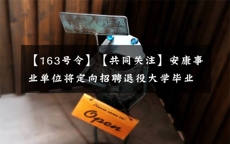 【163号令】【共同关注】安康事业单位将定向招聘退役大学毕业生士兵