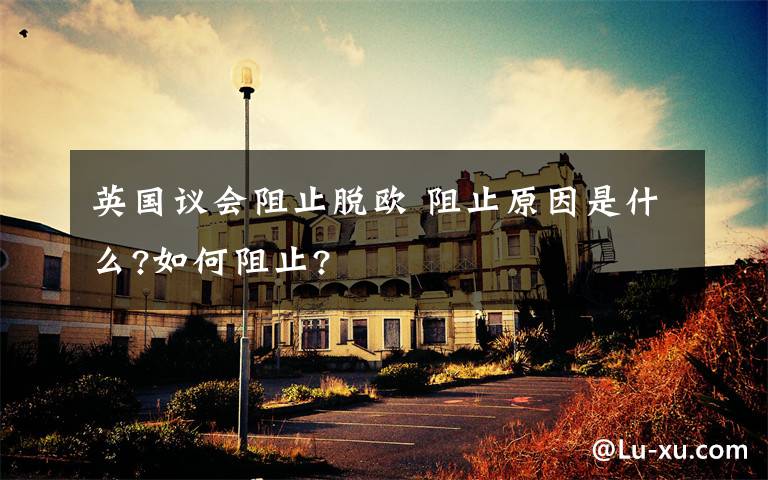 英国议会阻止脱欧 阻止原因是什么?如何阻止?