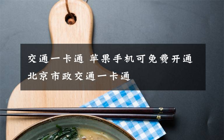 交通一卡通 苹果手机可免费开通北京市政交通一卡通