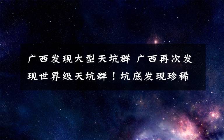 广西发现大型天坑群 广西再次发现世界级天坑群！坑底发现珍稀植物