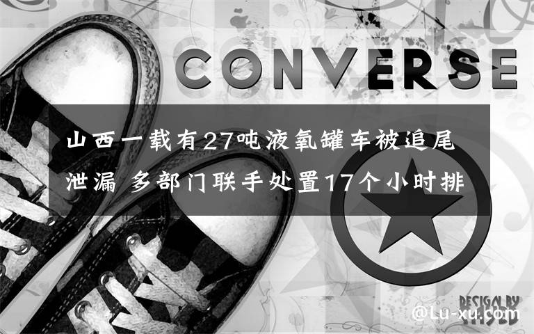 山西一载有27吨液氧罐车被追尾泄漏 多部门联手处置17个小时排险 究竟发生了什么?