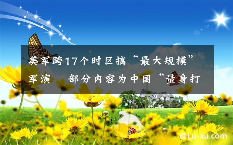 美军跨17个时区搞“最大规模”军演  部分内容为中国“量身打造” 对此大家怎么看？