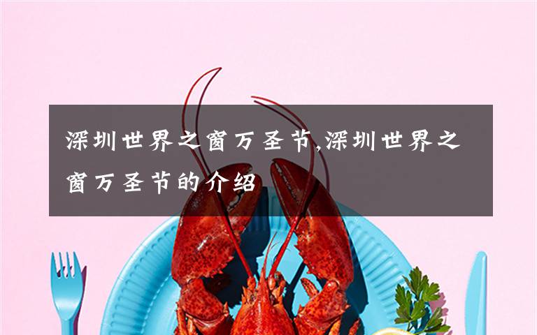 深圳世界之窗万圣节,深圳世界之窗万圣节的介绍