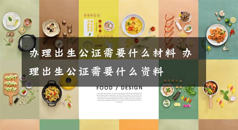 办理出生公证需要什么材料 办理出生公证需要什么资料文章配图