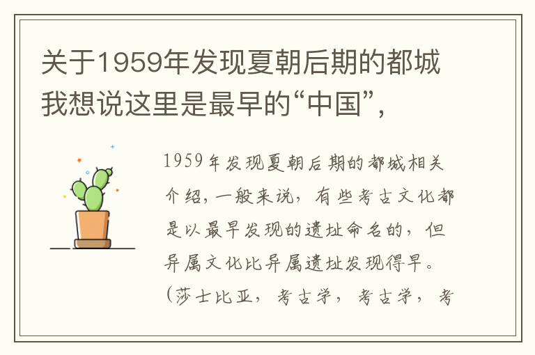 关于1959年发现夏朝后期的都城我想说这里是最早的“中国”，跨越夏商两个朝代，文化先于遗址被发现