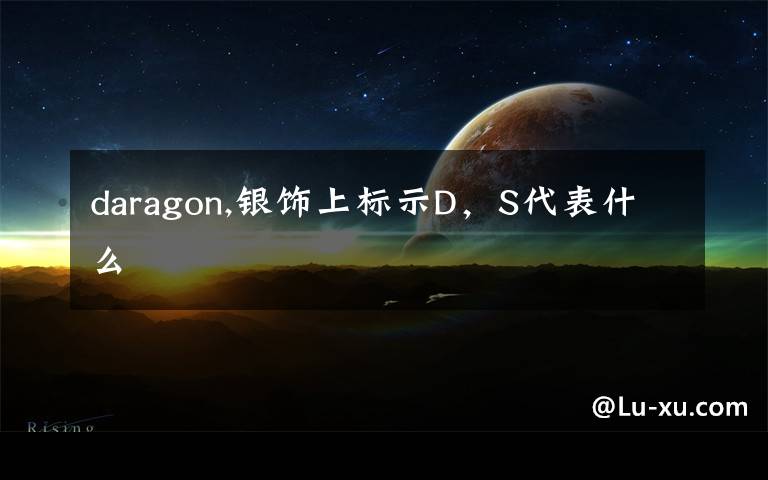 daragon,银饰上标示D，S代表什么