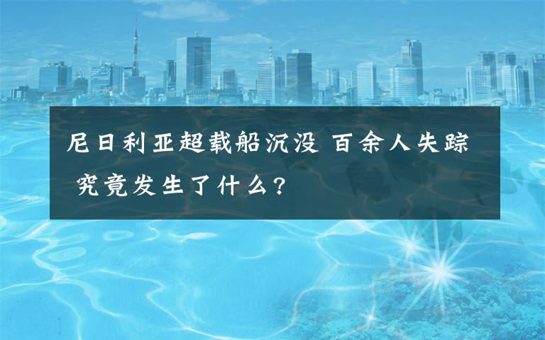 尼日利亚超载船沉没 百余人失踪 究竟发生了什么?