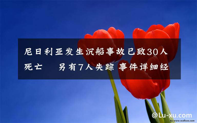 尼日利亚发生沉船事故已致30人死亡  另有7人失踪 事件详细经过！